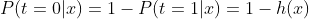 P(t=0|x) = 1-P(t=1|x)=1-h(x)