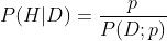 P(H|D) = \frac{p}{P(D;p)}