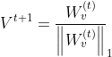 V^{t+1}=\frac{W_{v}^{(t)}}{\left \| W_{v}^{(t)} \right \|}_1