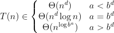 T(n)\in \left\{\begin{matrix}\Theta (n^{d}) & a<b^{d}\\ \Theta (n^{d}\log n) & a=b^{d}\\ \Theta (n^{\log b^{a}}) & a>b^{d} \end{matrix}\right.