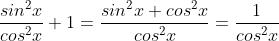 \frac{sin^2x}{cos^2x}+1=\frac{sin^2x+cos^2x}{cos^2x}=\frac{1}{cos^2x}