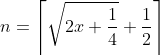 n = \left \lceil \sqrt{2x+\frac{1}{4}}+\frac{1}{2} \right \rceil