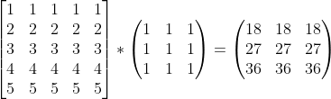 \begin{bmatrix} 1 & 1 & 1 & 1 &1 \\ 2& 2 & 2 & 2 & 2\\ 3 &3 & 3 & 3 &3 \\ 4 &4 & 4 &4 &4 \\ 5 & 5 &5 & 5 &5 \end{bmatrix}*\begin{pmatrix} 1 &1 &1 \\ 1 &1 &1 \\ 1 &1 &1 \end{pmatrix}=\begin{pmatrix} 18 &18 &18 \\ 27& 27 &27 \\ 36& 36 &36 \end{pmatrix}