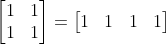 \begin{bmatrix} 1 &1 \\ 1& 1 \end{bmatrix}=\begin{bmatrix} 1 &1 &1 &1 \end{bmatrix}