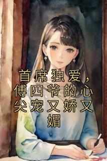 快手热推《首席独爱，傅四爷的心尖宠又娇又媚》小说主角宁妤傅君寒在线阅读