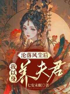 作者七安未眠写的沦落风尘后，我以身养夫君小说大结局全章节阅读