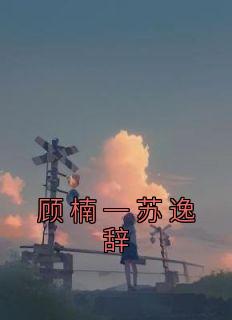 顾楠一苏逸辞(顾楠一苏逸辞)最新章节