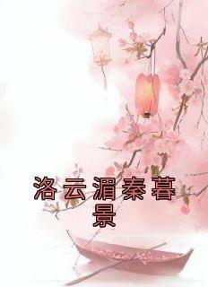 洛云湄秦暮景洛云湄秦暮景全本小说（洛云湄秦暮景）全章节小说目录阅读