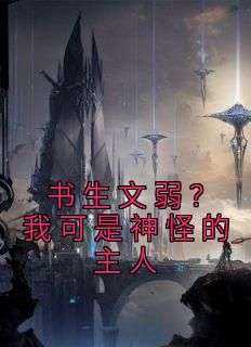 方元王二小说《书生文弱？我可是神怪的主人》免费阅读