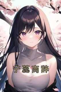 （全本）宁蕊商辞主角宁蕊商辞全文目录畅读
