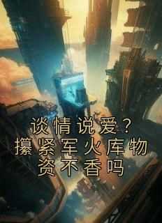 周承林娇云小说抖音热文《谈情说爱？攥紧军火库物资不香吗》完结版