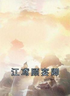 爆款小说由作者佚名所创作的江鸢顾宴卿在线阅读