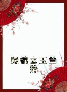 殷锦玄玉兰辞小说主角是殷锦玄玉兰辞全文完整版阅读