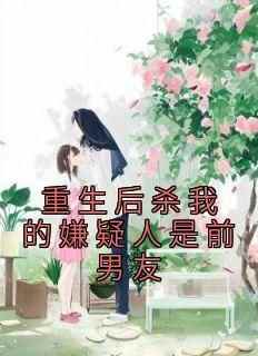 《夏灼陈执》主角小说重生后杀我的嫌疑人是前男友抖音文免费阅读全文