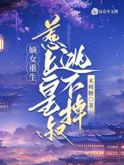 完整版《嫡女重生，惹上皇叔逃不掉》章节目录在线阅读