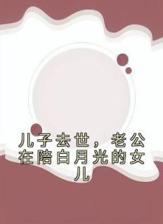 何倩陈林全本小说 《儿子去世，老公在陪白月光的女儿》全文免费在线阅读