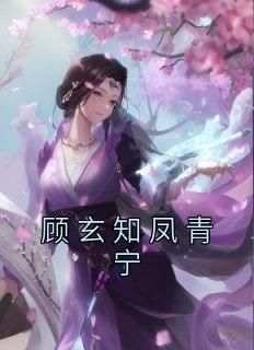 凤青宁顾玄知小说全文免费阅读顾玄知凤青宁全文免费阅读