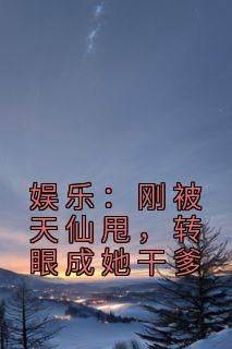 娱乐：刚被天仙甩，转眼成她干爹(林泽刘天仙)全文完整版阅读