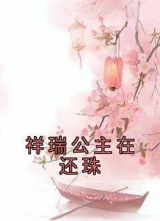 高质量小说祥瑞公主在还珠在线试读