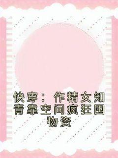 爆款小说《快穿：作精女知青靠空间疯狂囤物资》在线阅读-洛紫曦洛子华免费阅读