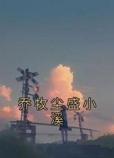 抖音完结《乔牧尘盛小溪》盛小溪乔牧尘(全文在线阅读)