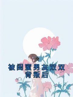 《被闺蜜男友双双背叛后》章节全目录 若若苏泽宋琳琳全文免费阅读