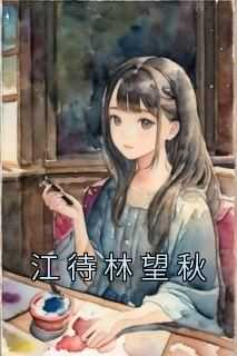 江待林望秋(林望秋江待)最新章节试读