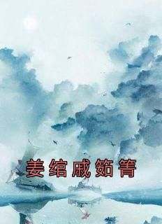 姜绾戚筎箐主角抖音小说《姜绾戚筎箐》在线阅读