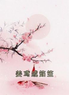 姜鸢戚筎笙在哪免费看，姜鸢戚筎笙小说章节目录阅读
