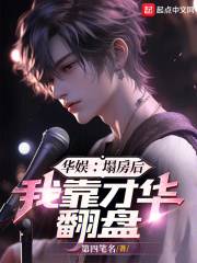 完整版《华娱：塌房后，我靠才华翻盘》章节目录在线阅读