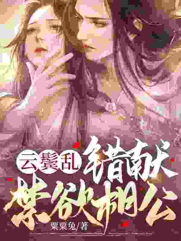 《云鬓乱，错献禁欲相公》小说全文在线试读，《云鬓乱，错献禁欲相公》最新章节目录