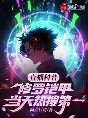 完整版《直播科普修罗铠甲，当天热搜第一》全文阅读