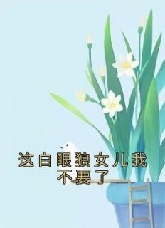 [抖音]小说宋明珠宋祁国这白眼狼女儿我不要了