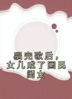 爆款小说由作者拾貮所创作的唱完歌后，女儿成了国民闺女在线阅读