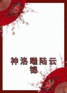 【神洛曦陆云锦】主角(神洛曦陆云锦)在线阅读