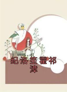 爆款小说《纪洛笙霍祁漳》在线阅读-纪洛笙霍祁漳免费阅读