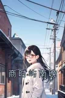 商时屿南晚章节目录小说-南晚商时屿免费阅读全文