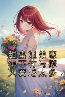 《甜蜜姐弟恋年下竹马撩人套路太多池夏邵则延》甜蜜姐弟恋年下竹马撩人套路太多全文免费阅读【完整章节】