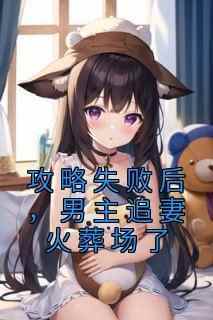 (热推新书)《攻略失败后，男主追妻火葬场了》余瑶周燃林雨薇无弹窗阅读