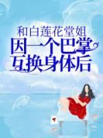 《和白莲花堂姐因一个巴掌互换身体后》小说免费阅读 冯清倾江垣大结局完整版