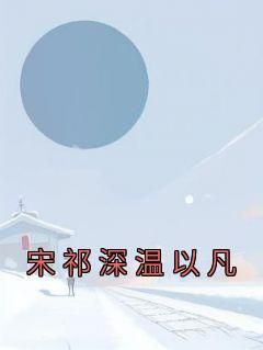 《温以凡宋祁深》主角小说宋祁深温以凡抖音文免费阅读全文