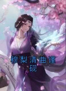 穆梨清曲谨砚小说(穆梨清曲谨砚)_穆梨清曲谨砚小说最新章节