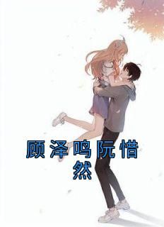 《顾泽鸣阮惜然》阮惜然顾泽鸣小说全文阅读