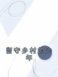 留守乡村的少年全集小说_周远李芬芬完结版阅读