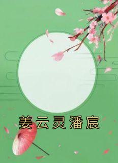 《热文》《姜云灵潘宸》主角姜云灵潘宸小说全集免费阅读