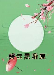 《姜云灵潘宸》主角小说姜云灵潘宸抖音文免费阅读全文