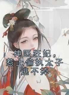 主角是冷焰心冷芥的神医狂妃，惹上偏执太子逃不掉抖音热门小说