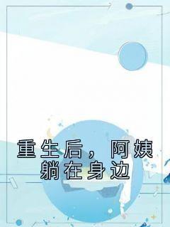 抖音小说《重生后，阿姨躺在身边》主角辰运青雪全文小说免费阅读