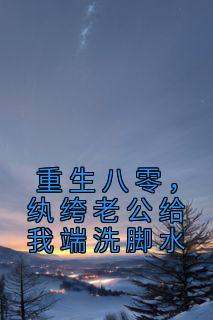 （好书推荐）重生八零，纨绔老公给我端洗脚水小说最新章节小说全文阅读