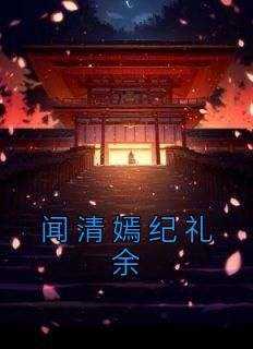 闻清嫣纪礼余小说(完结)-闻清嫣纪礼余章节阅读